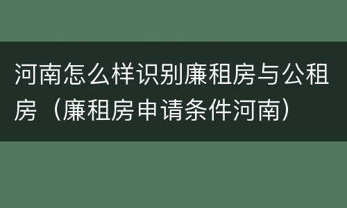 河南怎么样识别廉租房与公租房（廉租房申请条件河南）