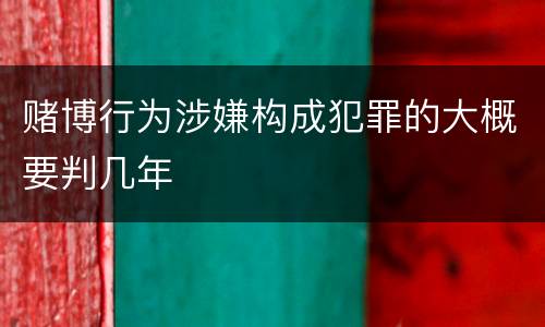赌博行为涉嫌构成犯罪的大概要判几年