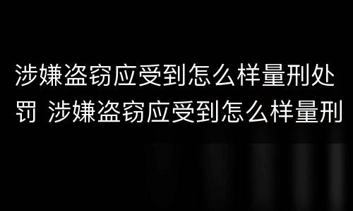 涉嫌盗窃应受到怎么样量刑处罚 涉嫌盗窃应受到怎么样量刑处罚决定