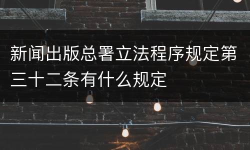 新闻出版总署立法程序规定第三十二条有什么规定