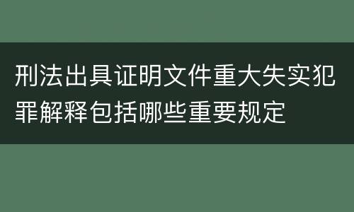 刑法出具证明文件重大失实犯罪解释包括哪些重要规定