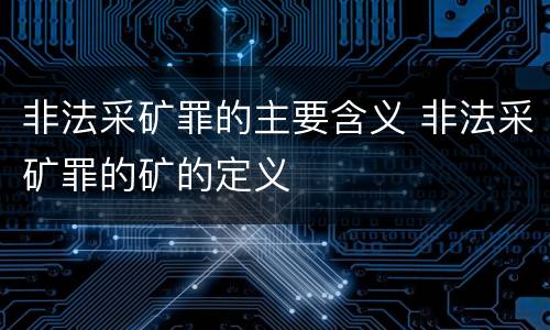 非法采矿罪的主要含义 非法采矿罪的矿的定义