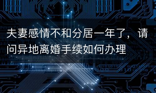 夫妻感情不和分居一年了，请问异地离婚手续如何办理