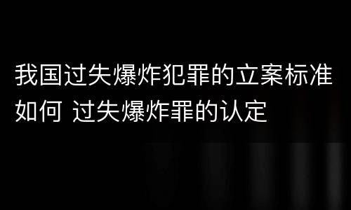 我国过失爆炸犯罪的立案标准如何 过失爆炸罪的认定