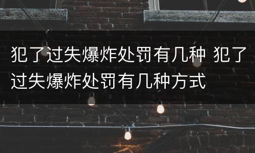 犯了过失爆炸处罚有几种 犯了过失爆炸处罚有几种方式