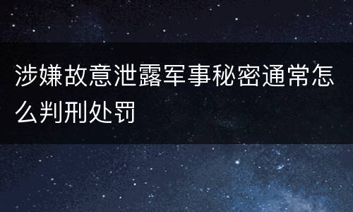 涉嫌故意泄露军事秘密通常怎么判刑处罚