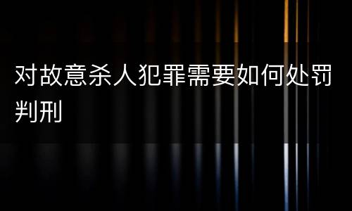 对故意杀人犯罪需要如何处罚判刑