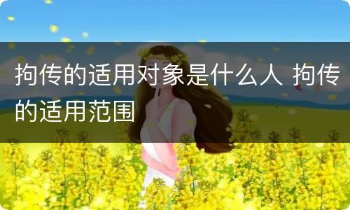 拘传的适用对象是什么人 拘传的适用范围