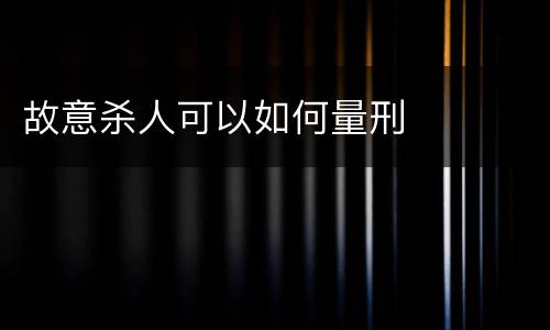 故意杀人可以如何量刑
