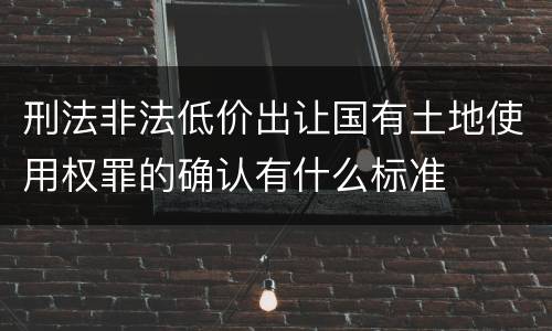 刑法非法低价出让国有土地使用权罪的确认有什么标准