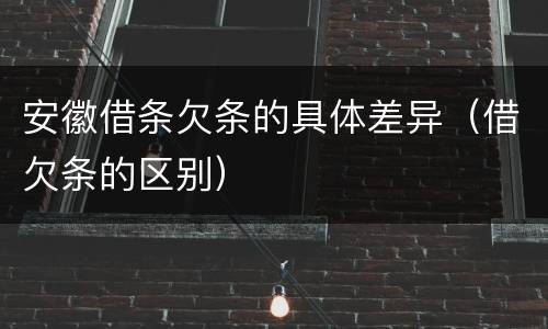 安徽借条欠条的具体差异（借欠条的区别）
