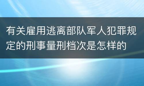 有关雇用逃离部队军人犯罪规定的刑事量刑档次是怎样的