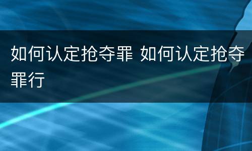 如何认定抢夺罪 如何认定抢夺罪行