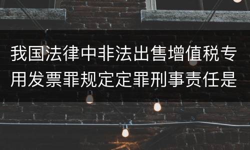 我国法律中非法出售增值税专用发票罪规定定罪刑事责任是多少