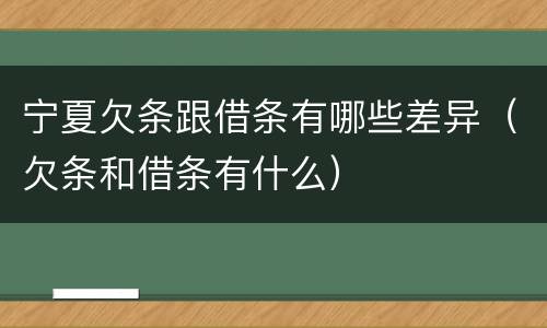 宁夏欠条跟借条有哪些差异（欠条和借条有什么）