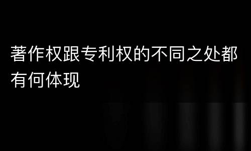 著作权跟专利权的不同之处都有何体现