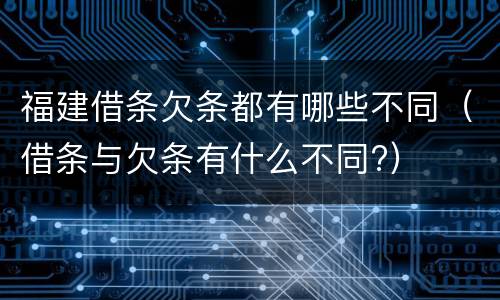 福建借条欠条都有哪些不同（借条与欠条有什么不同?）