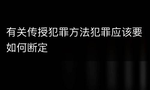 有关传授犯罪方法犯罪应该要如何断定
