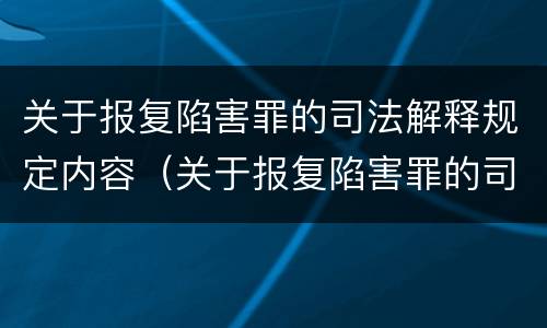关于报复陷害罪的司法解释规定内容（关于报复陷害罪的司法解释规定内容有哪些）