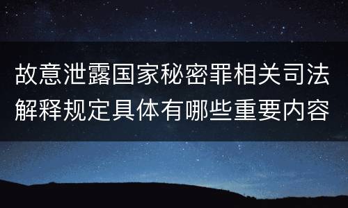 故意泄露国家秘密罪相关司法解释规定具体有哪些重要内容