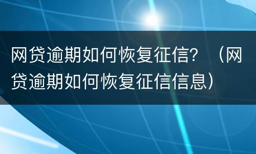 网贷逾期如何恢复征信？（网贷逾期如何恢复征信信息）
