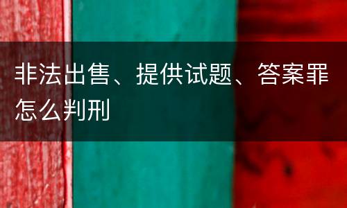 非法出售、提供试题、答案罪怎么判刑
