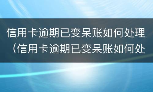 信用卡逾期已变呆账如何处理（信用卡逾期已变呆账如何处理好）