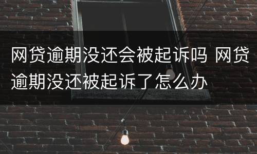 网贷逾期没还会被起诉吗 网贷逾期没还被起诉了怎么办