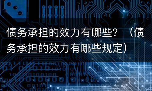 债务承担的效力有哪些？（债务承担的效力有哪些规定）