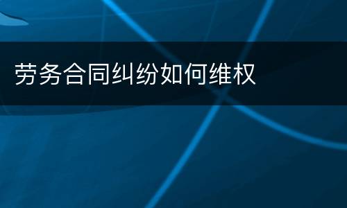 劳务合同纠纷如何维权