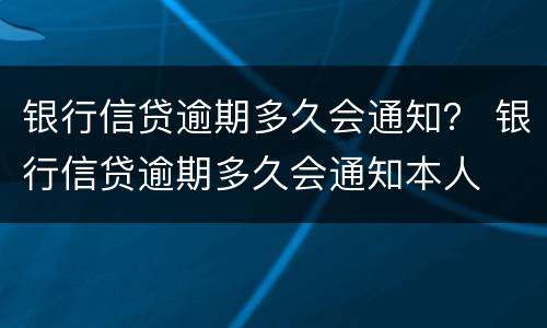 银行信贷逾期多久会通知？ 银行信贷逾期多久会通知本人