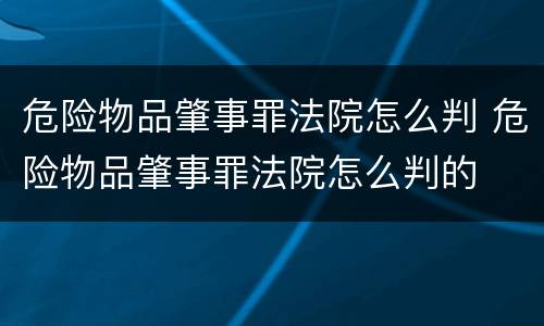 危险物品肇事罪法院怎么判 危险物品肇事罪法院怎么判的