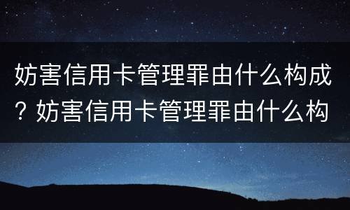 妨害信用卡管理罪由什么构成? 妨害信用卡管理罪由什么构成的