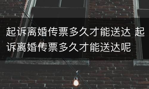 起诉离婚传票多久才能送达 起诉离婚传票多久才能送达呢