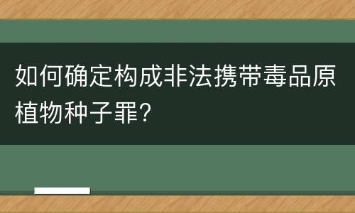 如何确定构成非法携带毒品原植物种子罪?
