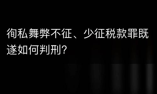 徇私舞弊不征、少征税款罪既遂如何判刑?