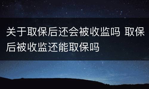 关于取保后还会被收监吗 取保后被收监还能取保吗