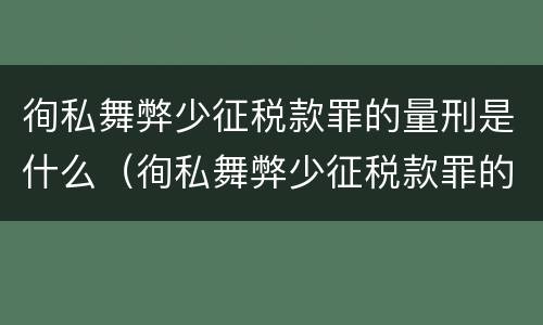 徇私舞弊少征税款罪的量刑是什么（徇私舞弊少征税款罪的量刑是什么意思）