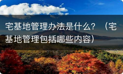 宅基地管理办法是什么？（宅基地管理包括哪些内容）