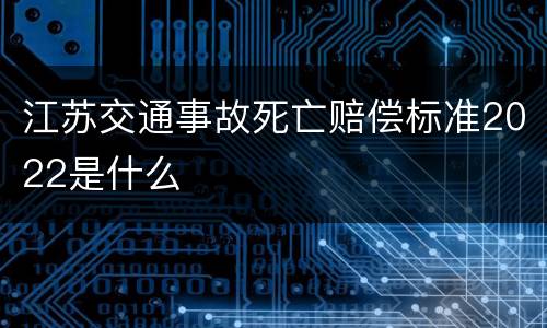 江苏交通事故死亡赔偿标准2022是什么