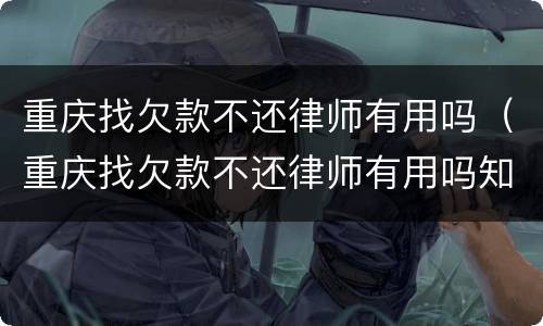 重庆找欠款不还律师有用吗（重庆找欠款不还律师有用吗知乎）