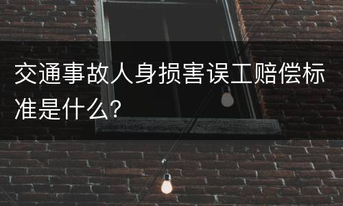交通事故人身损害误工赔偿标准是什么？