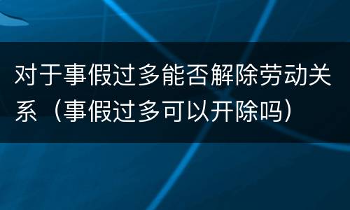 对于事假过多能否解除劳动关系（事假过多可以开除吗）