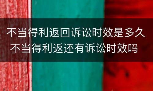 不当得利返回诉讼时效是多久 不当得利返还有诉讼时效吗
