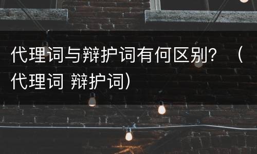 代理词与辩护词有何区别？（代理词 辩护词）