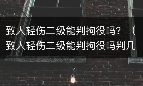 致人轻伤二级能判拘役吗？（致人轻伤二级能判拘役吗判几年）