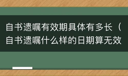 自书遗嘱有效期具体有多长（自书遗嘱什么样的日期算无效）