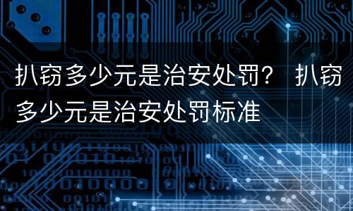 扒窃多少元是治安处罚？ 扒窃多少元是治安处罚标准