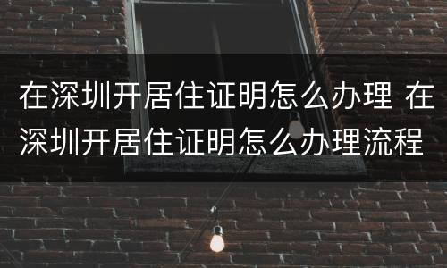在深圳开居住证明怎么办理 在深圳开居住证明怎么办理流程