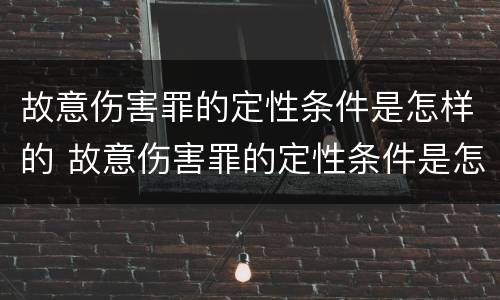 故意伤害罪的定性条件是怎样的 故意伤害罪的定性条件是怎样的呢